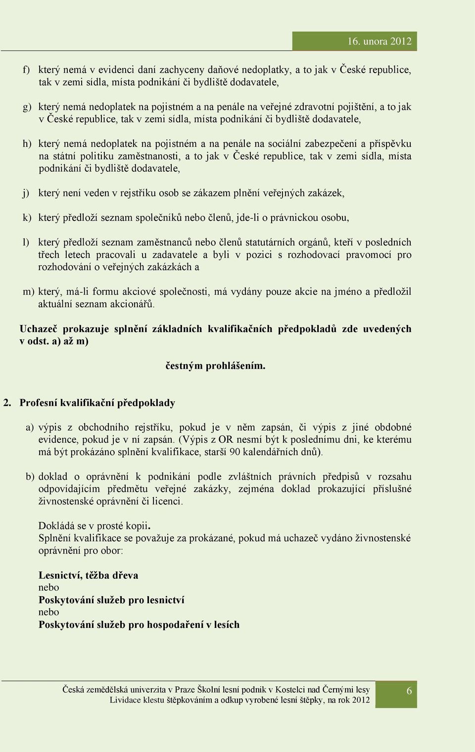 příspěvku na státní politiku zaměstnanosti, a to jak v České republice, tak v zemi sídla, místa podnikání či bydliště dodavatele, j) který není veden v rejstříku osob se zákazem plnění veřejných