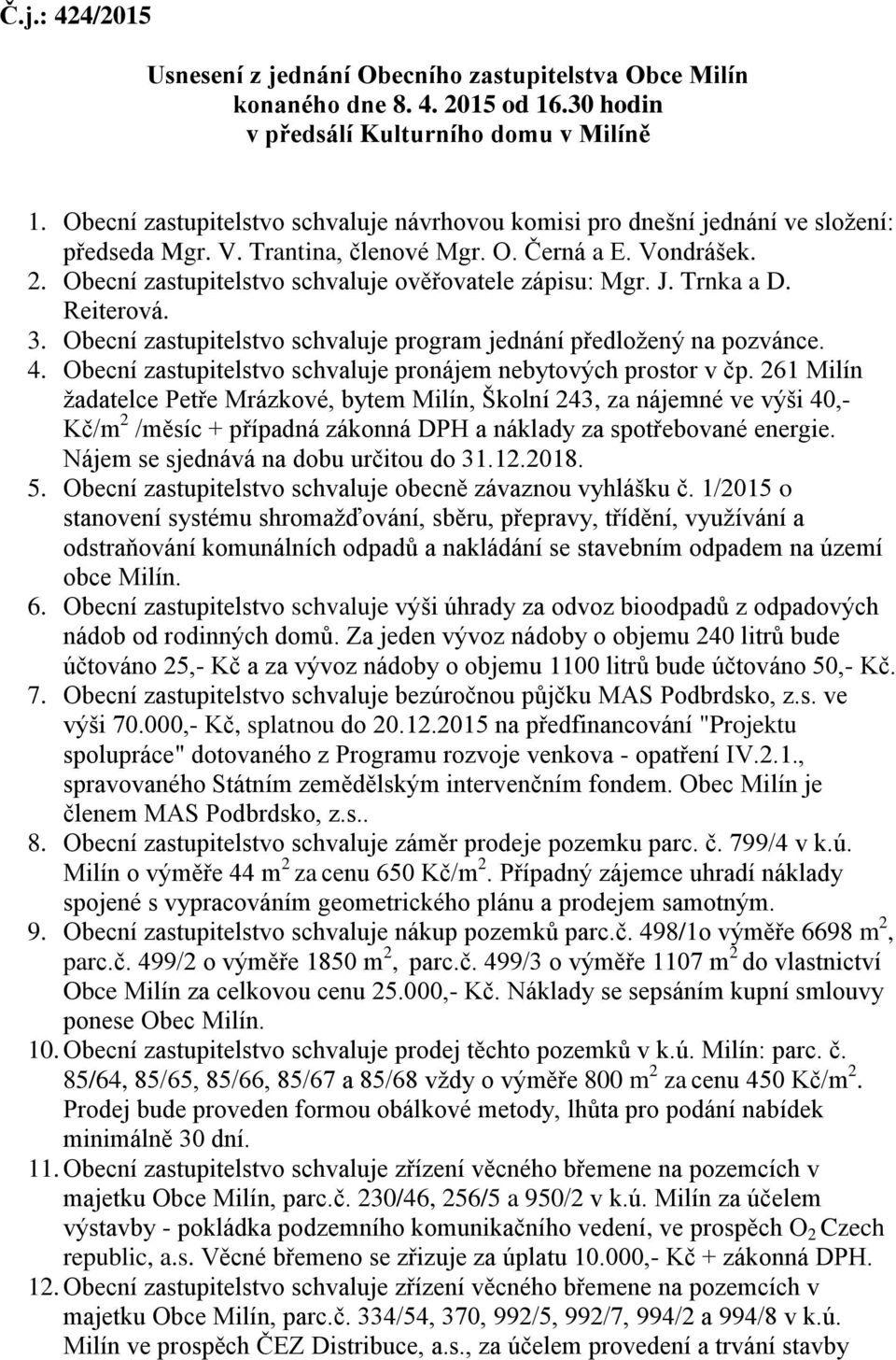 Obecní zastupitelstvo schvaluje ověřovatele zápisu: Mgr. J. Trnka a D. Reiterová. 3. Obecní zastupitelstvo schvaluje program jednání předložený na pozvánce. 4.