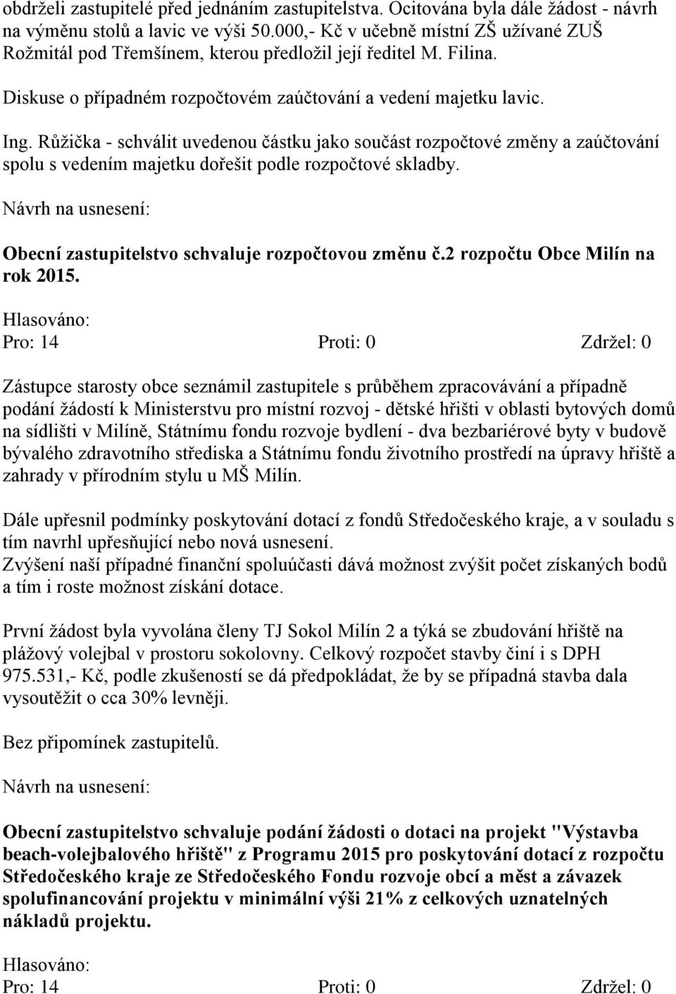 Růžička - schválit uvedenou částku jako součást rozpočtové změny a zaúčtování spolu s vedením majetku dořešit podle rozpočtové skladby. Obecní zastupitelstvo schvaluje rozpočtovou změnu č.