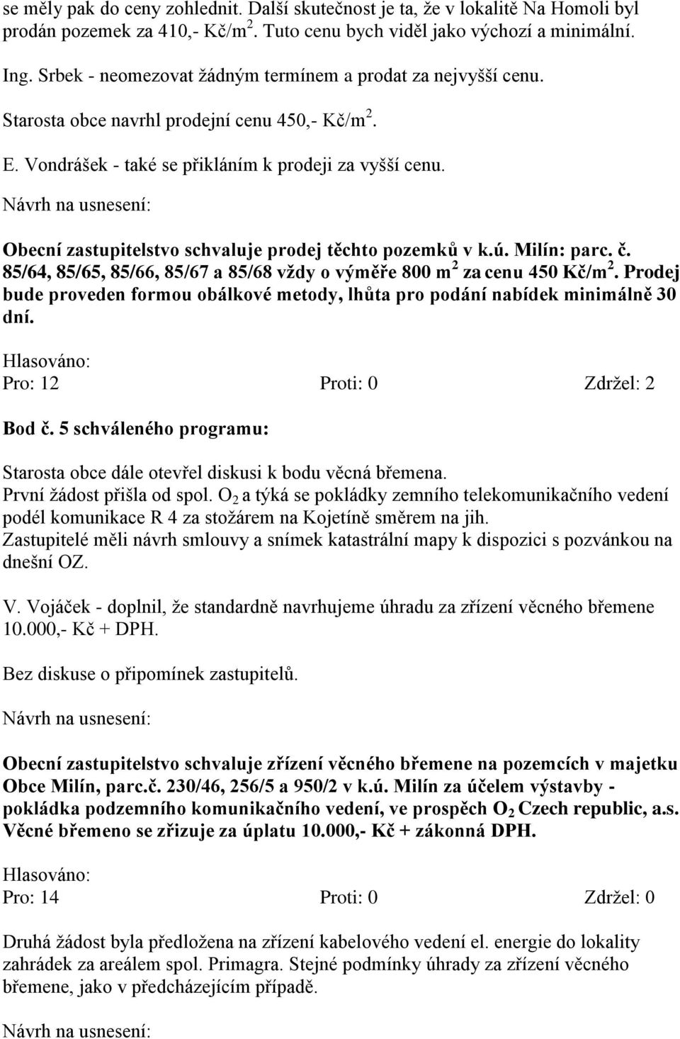 Obecní zastupitelstvo schvaluje prodej těchto pozemků v k.ú. Milín: parc. č. 85/64, 85/65, 85/66, 85/67 a 85/68 vždy o výměře 800 m 2 za cenu 450 Kč/m 2.