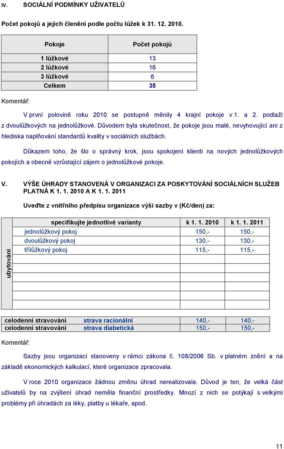 Důvodem byla skutečnost, ţe pokoje jsou malé, nevyhovující ani z hlediska naplňování standardů kvality v sociálních sluţbách.