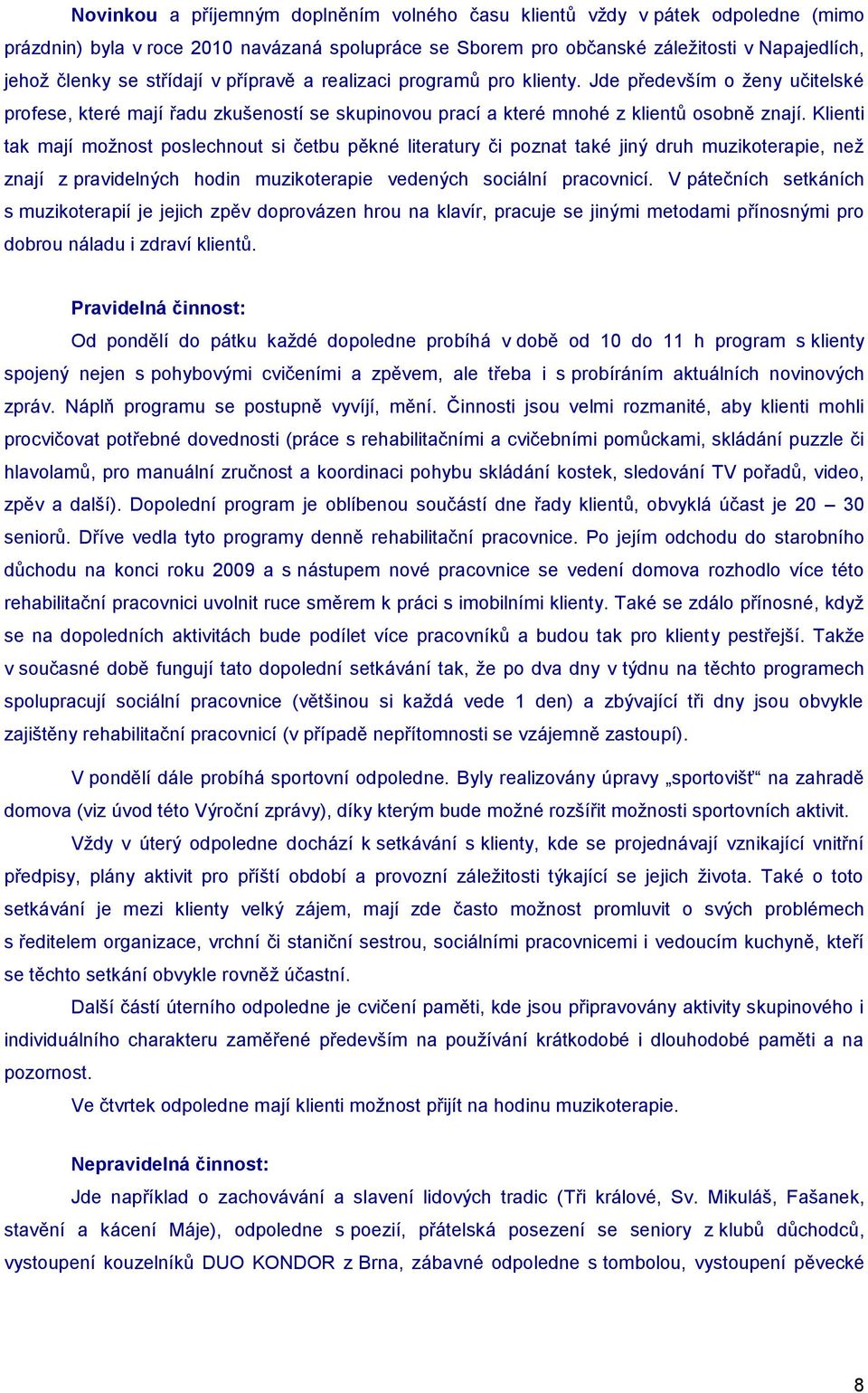 Klienti tak mají moţnost poslechnout si četbu pěkné literatury či poznat také jiný druh muzikoterapie, neţ znají z pravidelných hodin muzikoterapie vedených sociální pracovnicí.