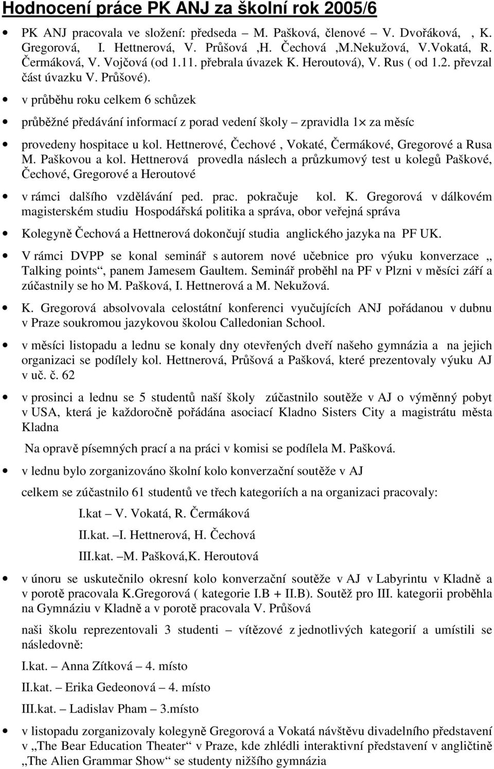 v průběhu roku celkem 6 schůzek průběžné předávání informací z porad vedení školy zpravidla 1 za měsíc provedeny hospitace u kol. Hettnerové, Čechové, Vokaté, Čermákové, Gregorové a Rusa M.