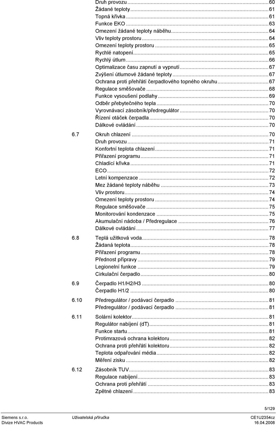 ..69 Odběr přebytečného tepla...70 Vyrovnávací zásobník/předregulátor...70 Řízení otáček čerpadla...70 Dálkové ovládání...70 6.7 Okruh chlazení...70 Druh provozu...71 Konfortní teplota chlazení.