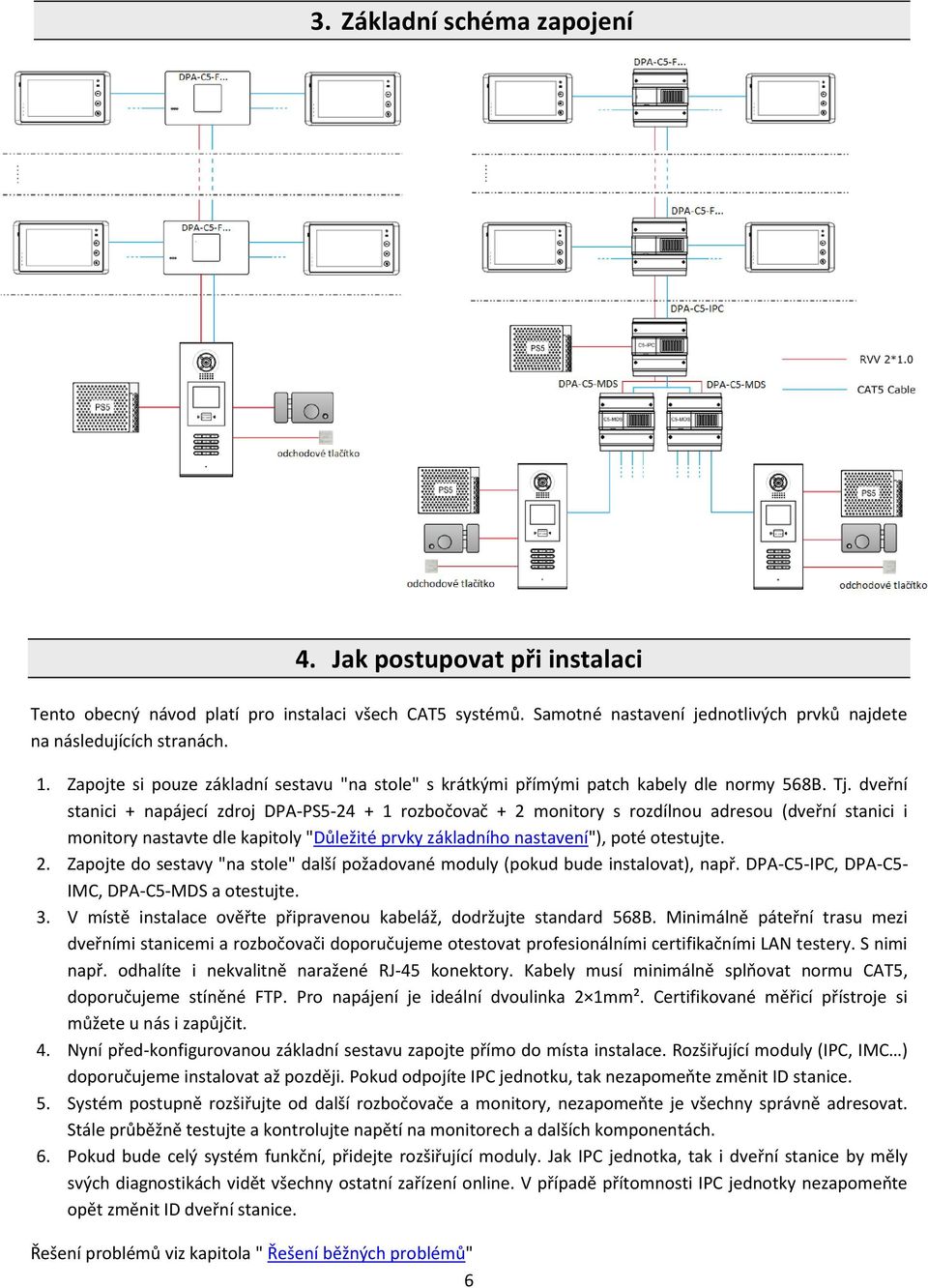 dveřní stanici + napájecí zdroj DPA-PS5-24 + 1 rozbočovač + 2 monitory s rozdílnou adresou (dveřní stanici i monitory nastavte dle kapitoly "Důležité prvky základního nastavení"), poté otestujte. 2. Zapojte do sestavy "na stole" další požadované moduly (pokud bude instalovat), např.