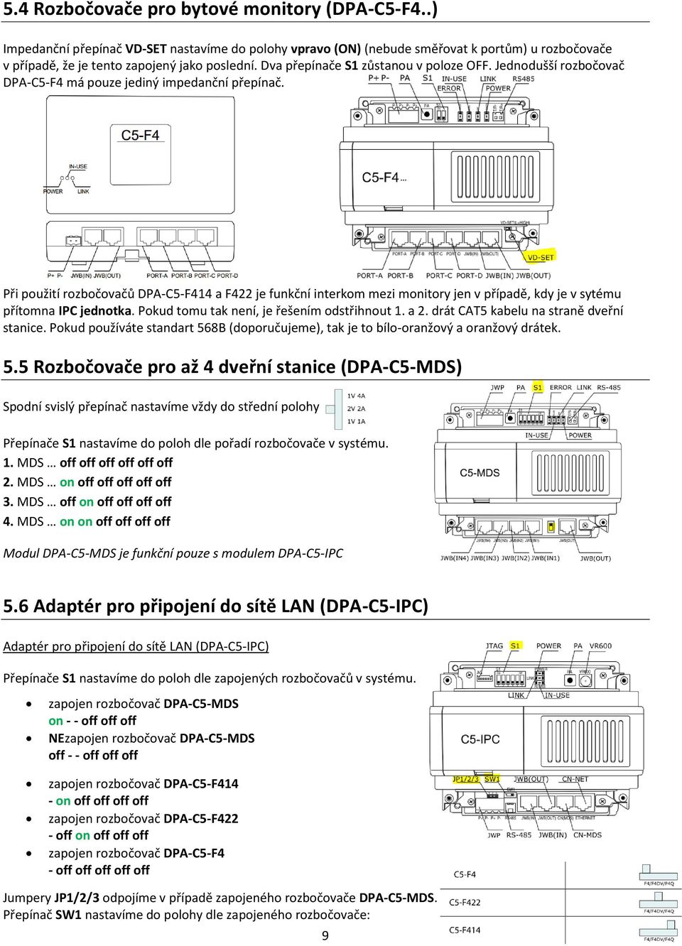 Při použití rozbočovačů DPA-C5-F414 a F422 je funkční interkom mezi monitory jen v případě, kdy je v sytému přítomna IPC jednotka. Pokud tomu tak není, je řešením odstřihnout 1. a 2.