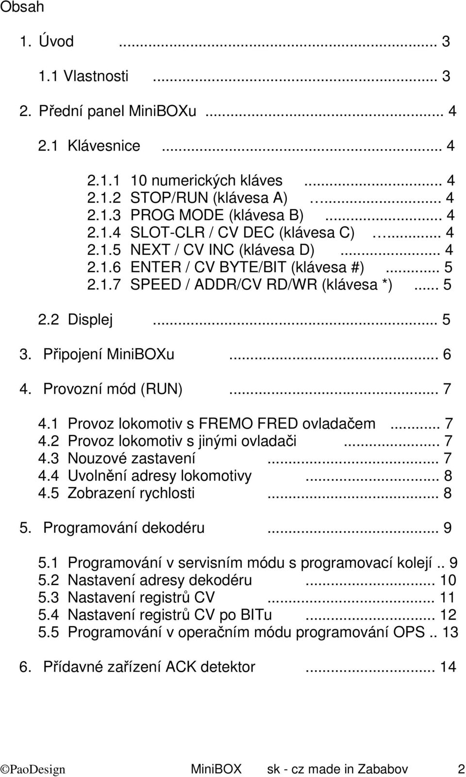 .. 7 4.1 Provoz lokomotiv s FREMO FRED ovladačem... 7 4.2 Provoz lokomotiv s jinými ovladači... 7 4.3 Nouzové zastavení... 7 4.4 Uvolnění adresy lokomotivy... 8 4.5 Zobrazení rychlosti... 8 5.