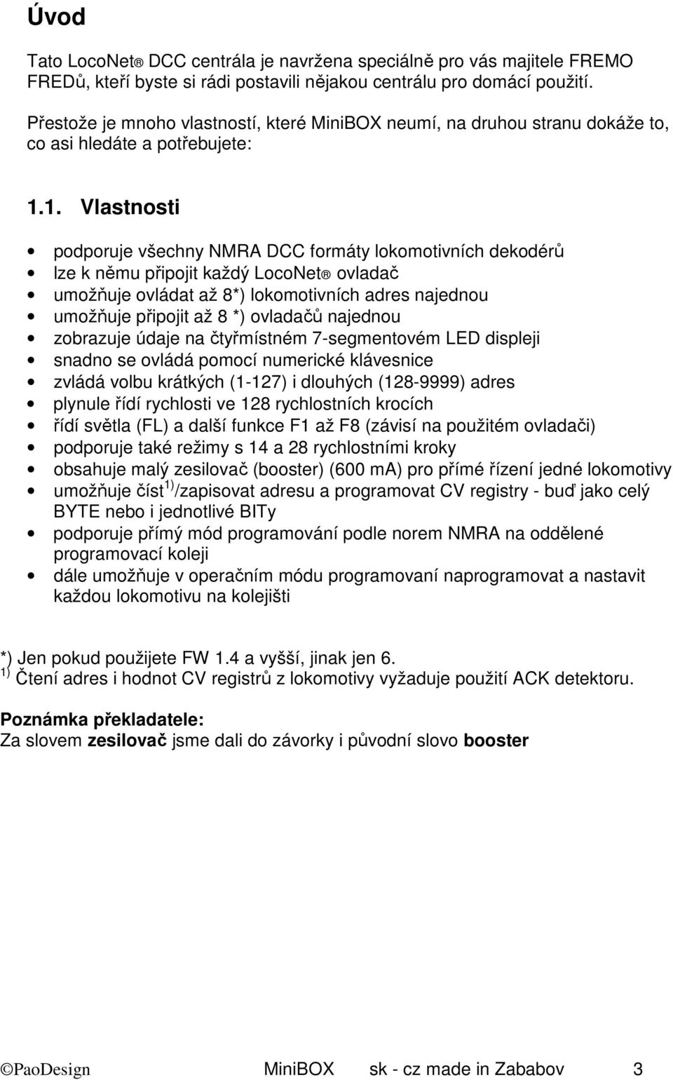 1. Vlastnosti podporuje všechny NMRA DCC formáty lokomotivních dekodérů lze k němu připojit každý LocoNet ovladač umožňuje ovládat až 8*) lokomotivních adres najednou umožňuje připojit až 8 *)