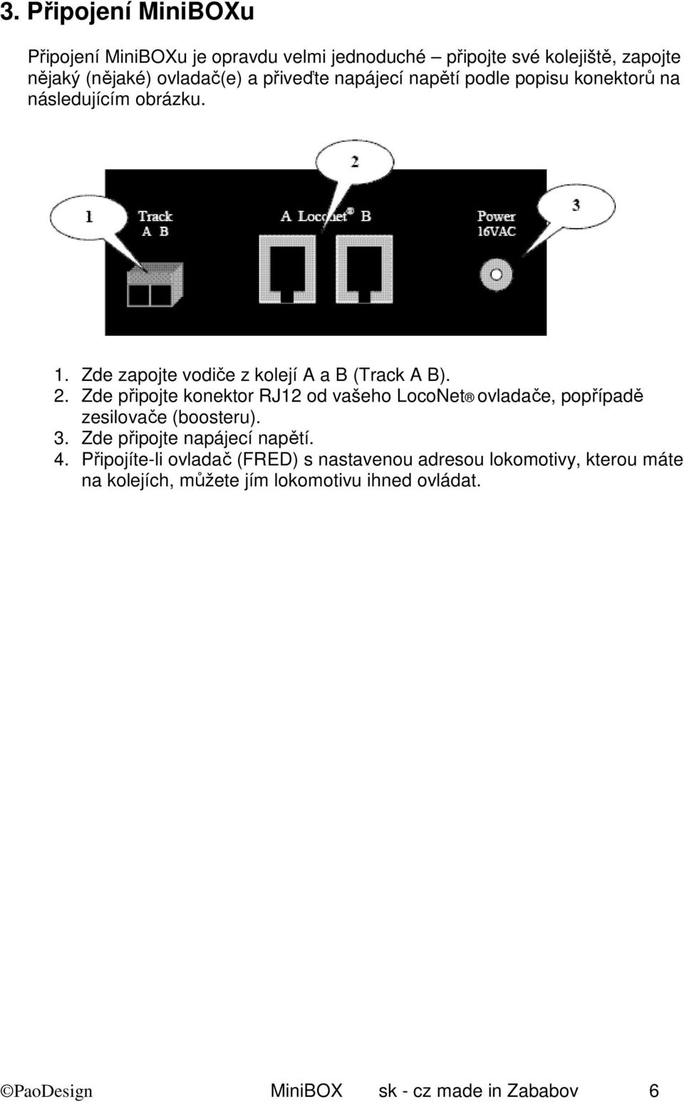 Zde připojte konektor RJ12 od vašeho LocoNet ovladače, popřípadě zesilovače (boosteru). 3. Zde připojte napájecí napětí. 4.