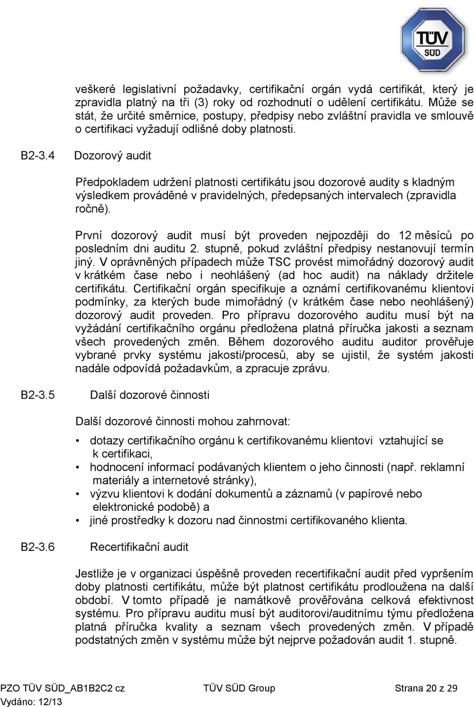 4 Dozorový audit Předpokladem udržení platnosti certifikátu jsou dozorové audity s kladným výsledkem prováděné v pravidelných, předepsaných intervalech (zpravidla ročně).