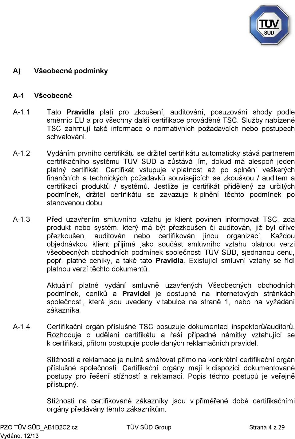 Vydáním prvního certifikátu se držitel certifikátu automaticky stává partnerem certifikačního systému TÜV SÜD a zůstává jím, dokud má alespoň jeden platný certifikát.