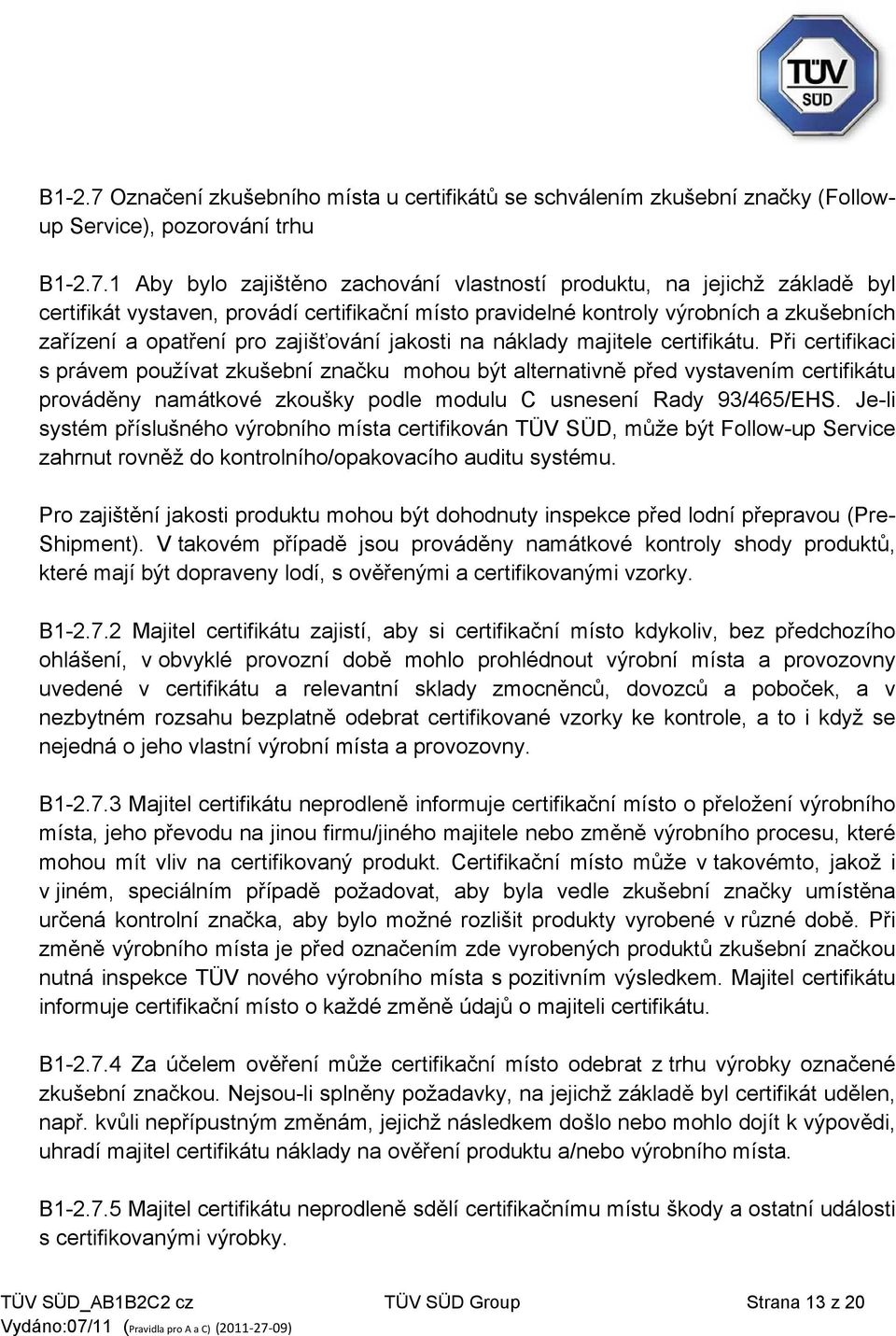 1 Aby bylo zajištěno zachování vlastností produktu, na jejichž základě byl certifikát vystaven, provádí certifikační místo pravidelné kontroly výrobních a zkušebních zařízení a opatření pro