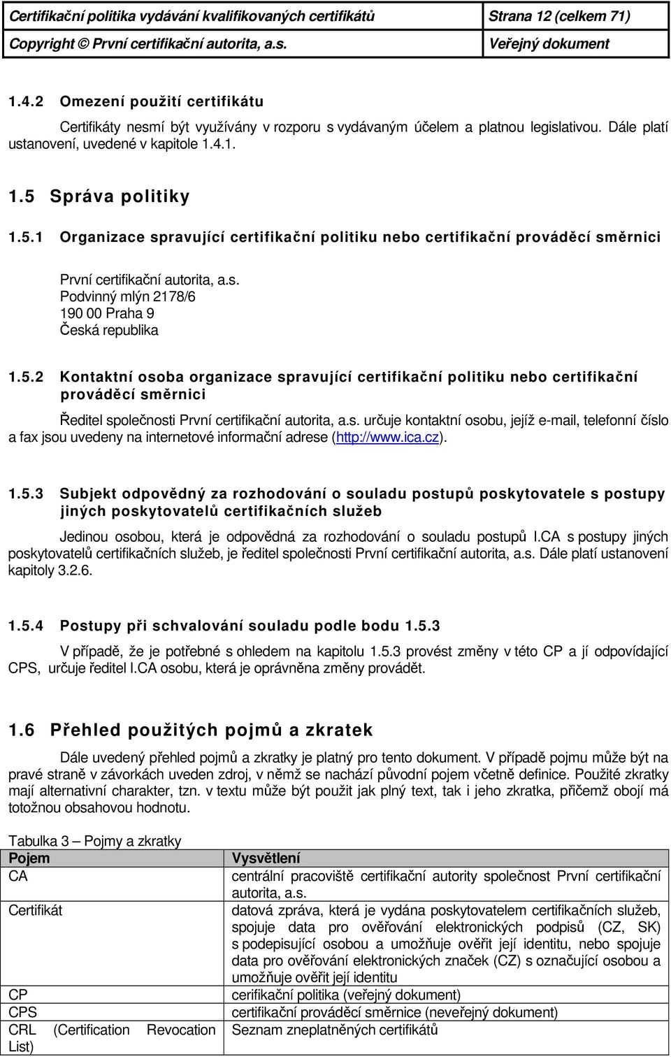 5.2 Kontaktní osoba organizace spravující certifikační politiku nebo certifikační prováděcí směrnici Ředitel společnosti První certifikační autorita, a.s. určuje kontaktní osobu, jejíž e-mail, telefonní číslo a fax jsou uvedeny na internetové informační adrese (http://www.