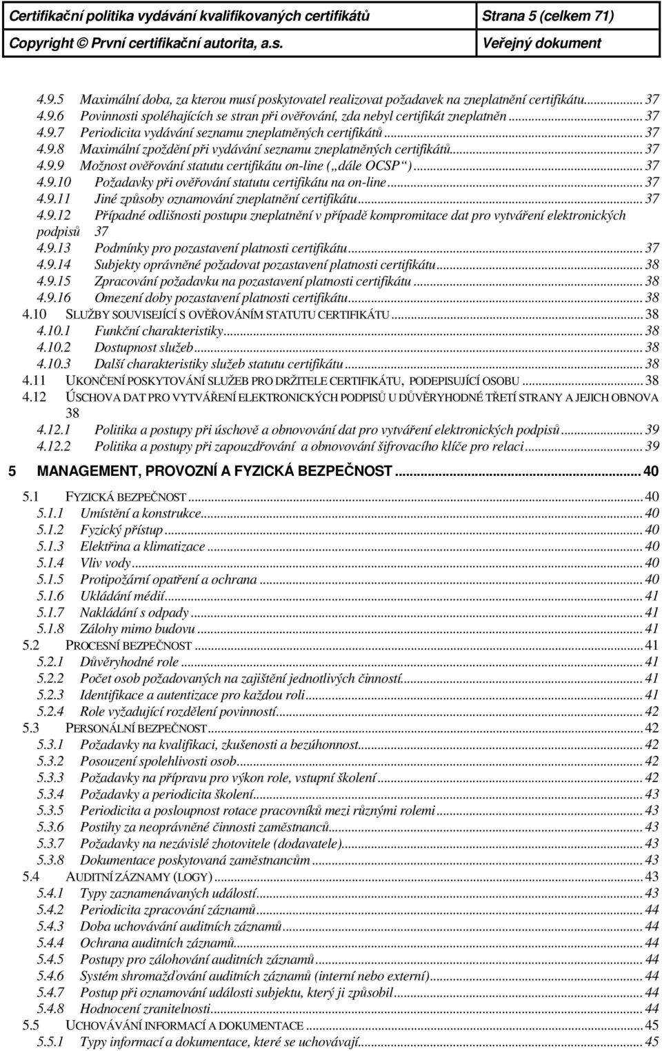 .. 37 4.9.10 Požadavky při ověřování statutu certifikátu na on-line... 37 4.9.11 Jiné způsoby oznamování zneplatnění certifikátu... 37 4.9.12 Případné odlišnosti postupu zneplatnění v případě kompromitace dat pro vytváření elektronických podpisů 37 4.