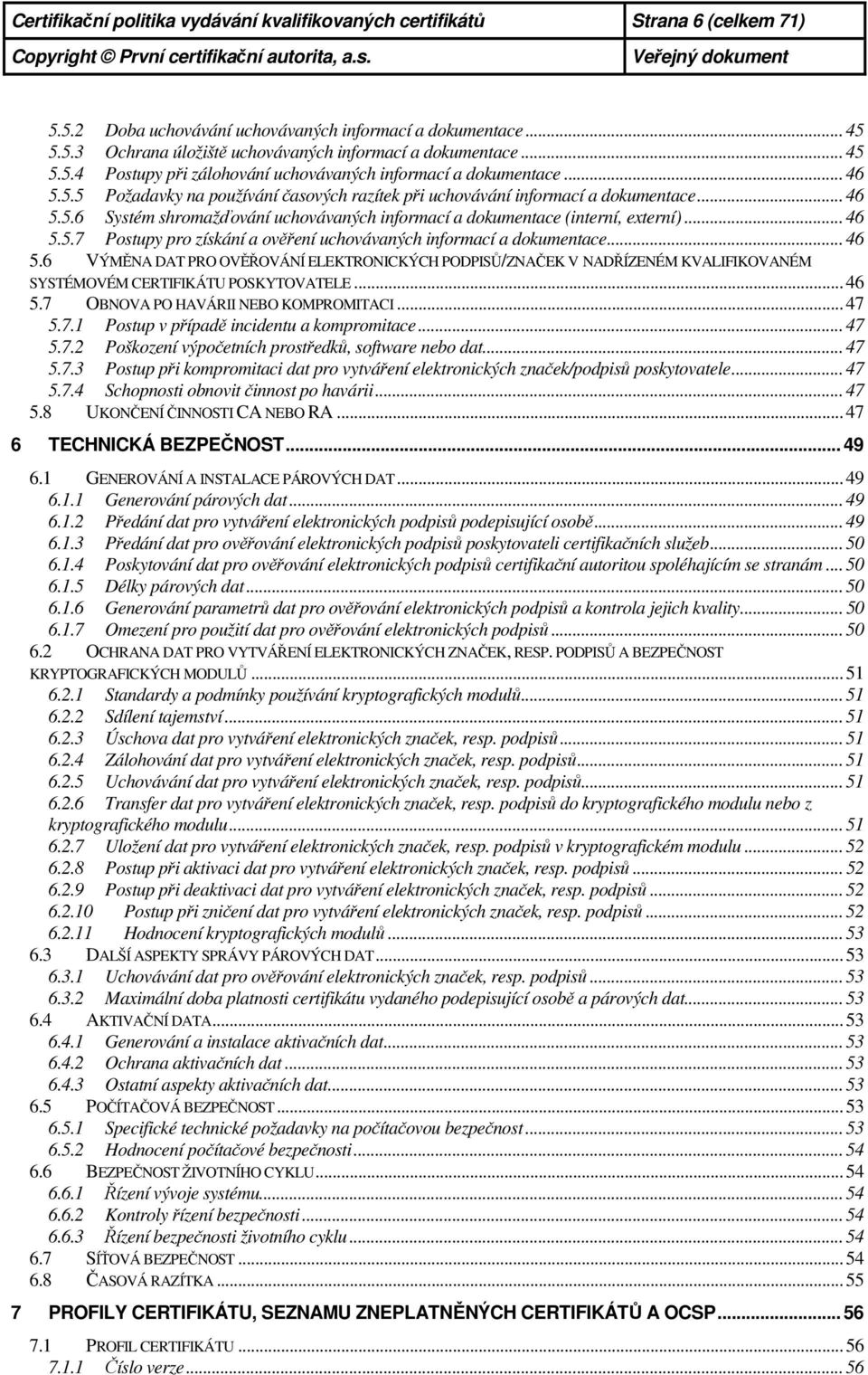 .. 46 5.5.7 Postupy pro získání a ověření uchovávaných informací a dokumentace... 46 5.6 VÝMĚNA DAT PRO OVĚŘOVÁNÍ ELEKTRONICKÝCH PODPISŮ/ZNAČEK V NADŘÍZENÉM KVALIFIKOVANÉM SYSTÉMOVÉM CERTIFIKÁTU POSKYTOVATELE.