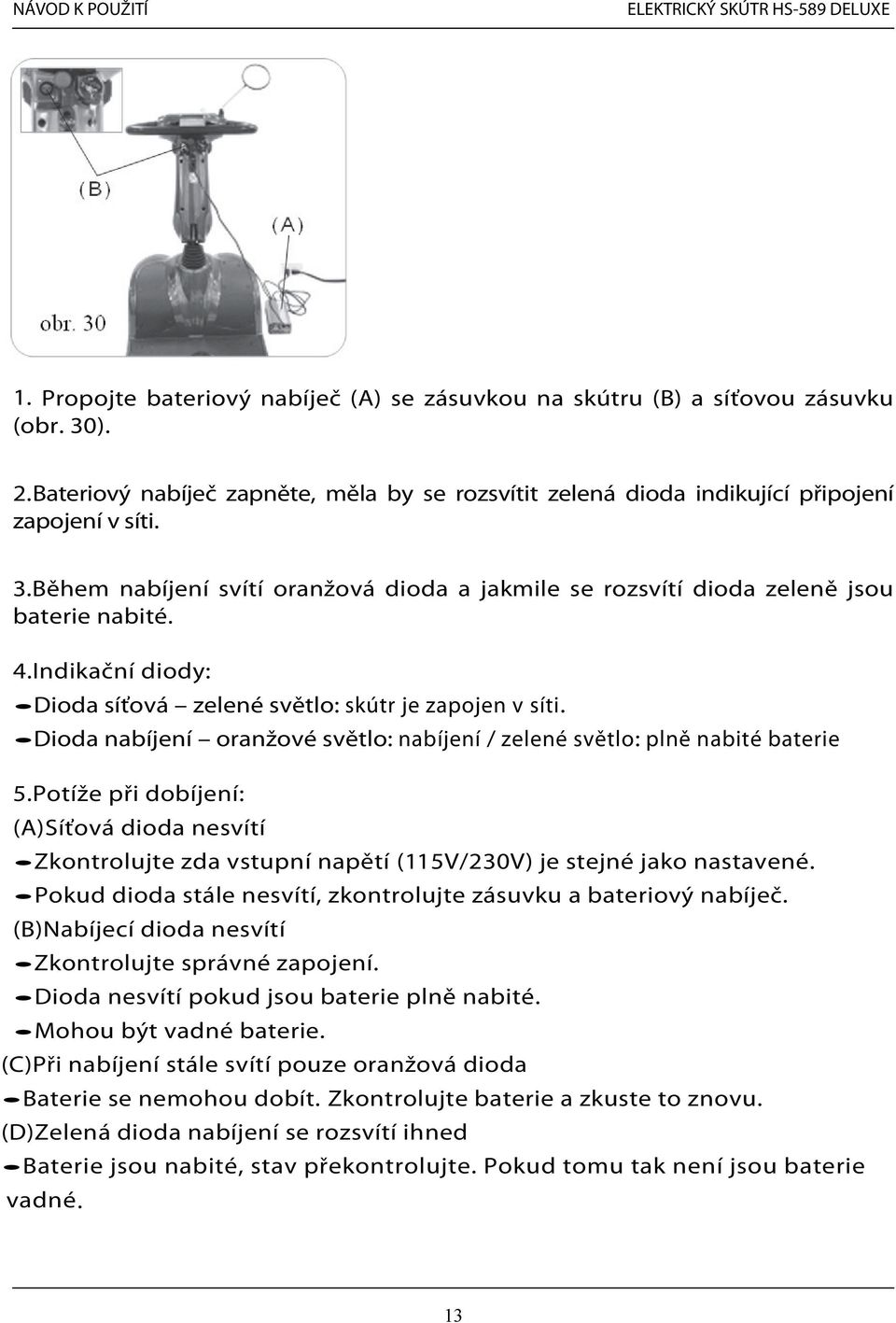 Potíže při dobíjení: (A)Síťová dioda nesvítí Zkontrolujte zda vstupní napětí (115V/230V) je stejné jako nastavené. Pokud dioda stále nesvítí, zkontrolujte zásuvku a bateriový nabíječ.