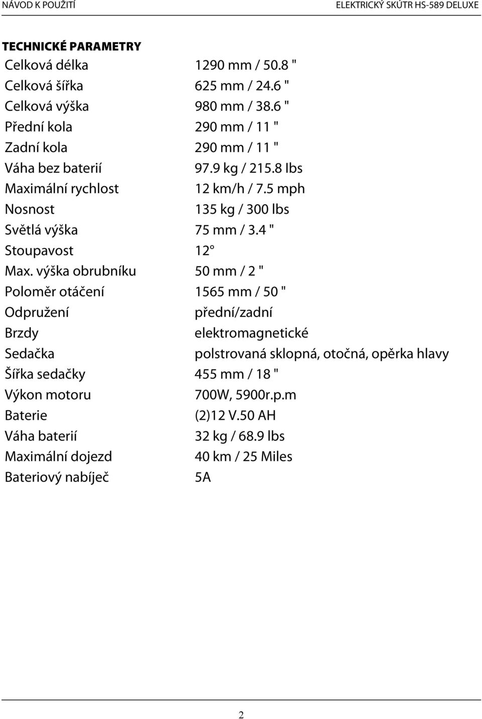 5 mph Nosnost 135 kg / 300 lbs Světlá výška 75 mm / 3.4 " Stoupavost 12 Max.