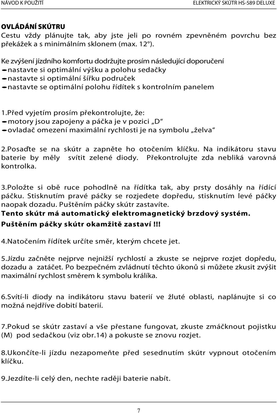 kontrolním panelem 1.Před vyjetím prosím překontrolujte, že: motory jsou zapojeny a páčka je v pozici D ovladač omezení maximální rychlosti je na symbolu želva 2.