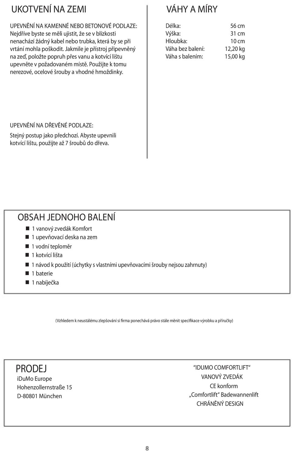 VÁHY A MÍRY Délka: Výška: Hloubka: Váha bez balení: Váha s balením: 56 cm 31 cm 10 cm 12,20 kg 15,00 kg UPEVNĚNÍ NA DŘEVĚNÉ PODLAZE: Stejný postup jako předchozí.