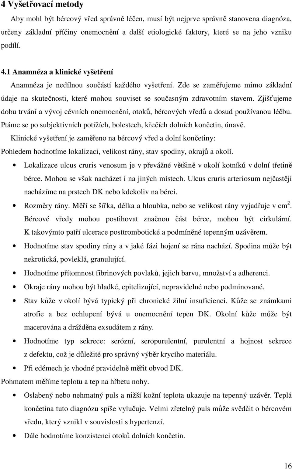 Zjišťujeme dobu trvání a vývoj cévních onemocnění, otoků, bércových vředů a dosud používanou léčbu. Ptáme se po subjektivních potížích, bolestech, křečích dolních končetin, únavě.