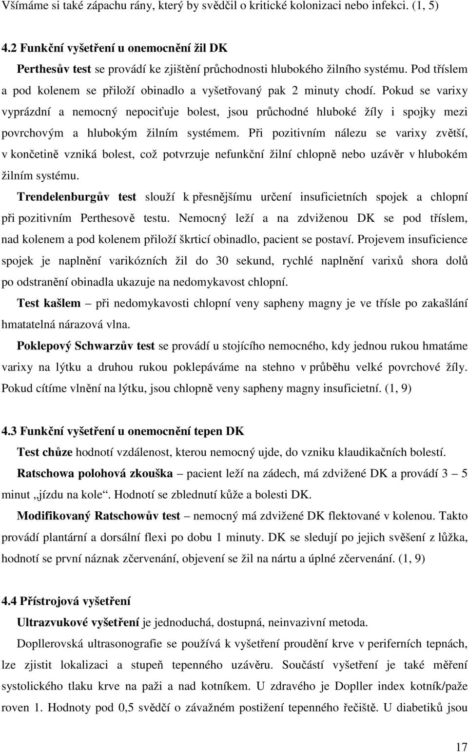 Pokud se varixy vyprázdní a nemocný nepociťuje bolest, jsou průchodné hluboké žíly i spojky mezi povrchovým a hlubokým žilním systémem.