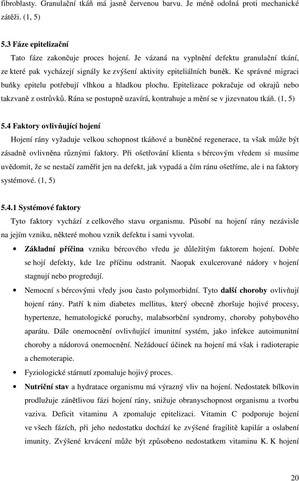 Epitelizace pokračuje od okrajů nebo takzvaně z ostrůvků. Rána se postupně uzavírá, kontrahuje a mění se v jizevnatou tkáň. (1, 5) 5.