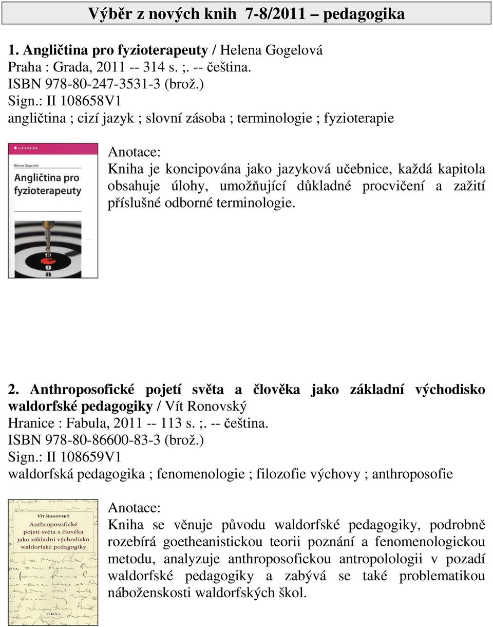 píslušné odborné terminologie. 2. Anthroposofické pojetí svta a lovka jako základní východisko waldorfské pedagogiky / Vít Ronovský Hranice : Fabula, 2011 -- 113 s. ;. -- eština.