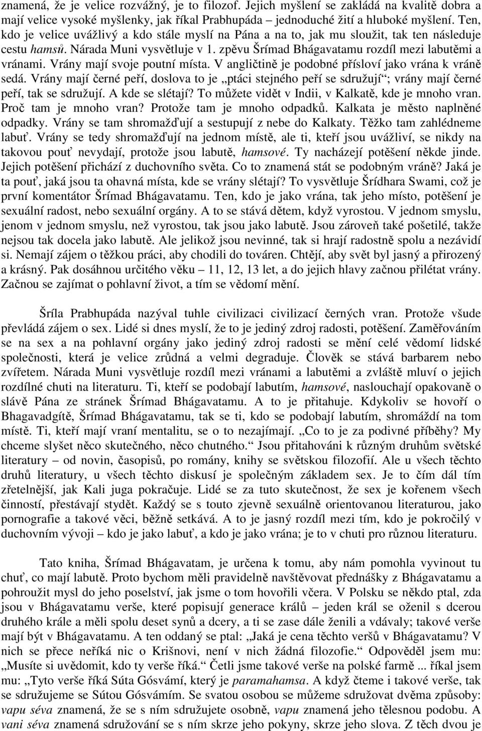 Vrány mají svoje poutní místa. V angličtině je podobné přísloví jako vrána k vráně sedá. Vrány mají černé peří, doslova to je ptáci stejného peří se sdružují ; vrány mají černé peří, tak se sdružují.