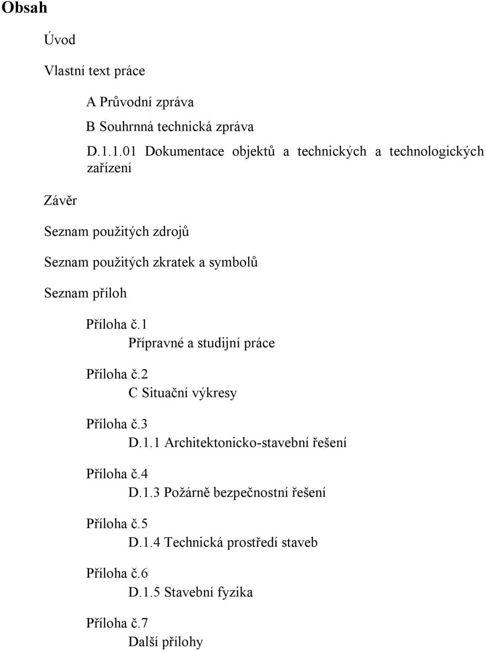 symbolů Seznam příloh Příloha č.1 Přípravné a studijní práce Příloha č.2 C Situační výkresy Příloha č.3 D.1.1 Architektonicko-stavební řešení Příloha č.