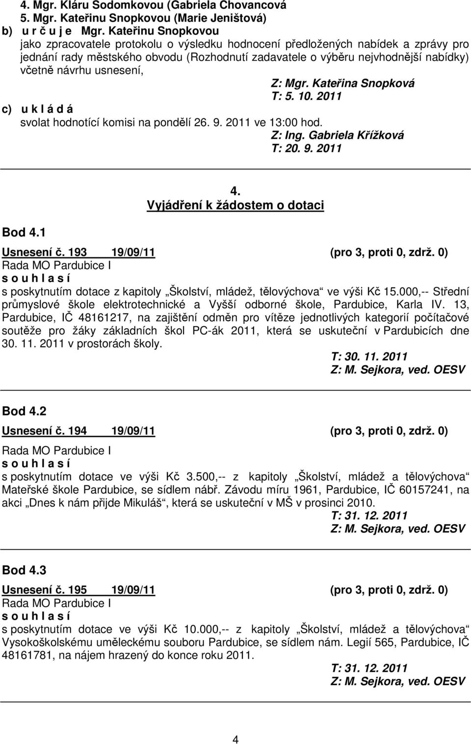 usnesení, Z: Mgr. Kateina Snopková T: 5. 10. 2011 c) u k l á d á svolat hodnotící komisi na pondlí 26. 9. 2011 ve 13:00 hod. Z: Ing. Gabriela Kížková T: 20. 9. 2011 Bod 4.1 4.