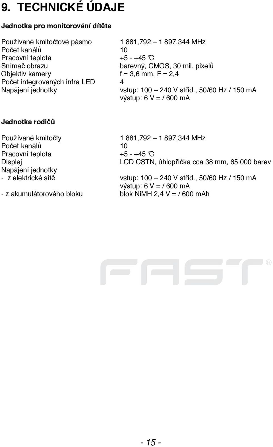 , 50/60 Hz / 150 ma výstup: 6 V = / 600 ma Jednotka rodičů Používané kmitočty 1 881,792 1 897,344 MHz Počet kanálů 10 Pracovní teplota +5 - +45 C Displej LCD CSTN,