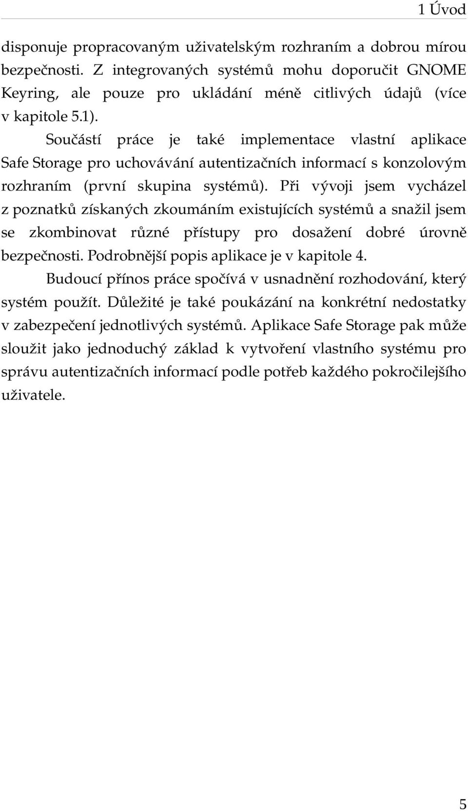 Při vývoji jsem vycházel z poznatků získaných zkoumáním existujících systémů a snažil jsem se zkombinovat různé přístupy pro dosažení dobré úrovně bezpečnosti.