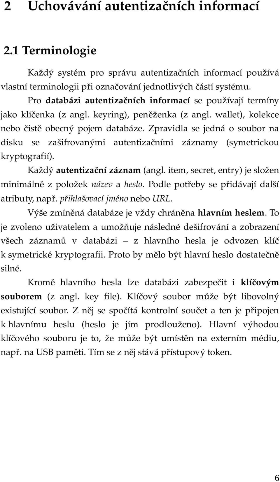 Zpravidla se jedná o soubor na disku se zašifrovanými autentizačními záznamy (symetrickou kryptografií). Každý autentizační záznam (angl.