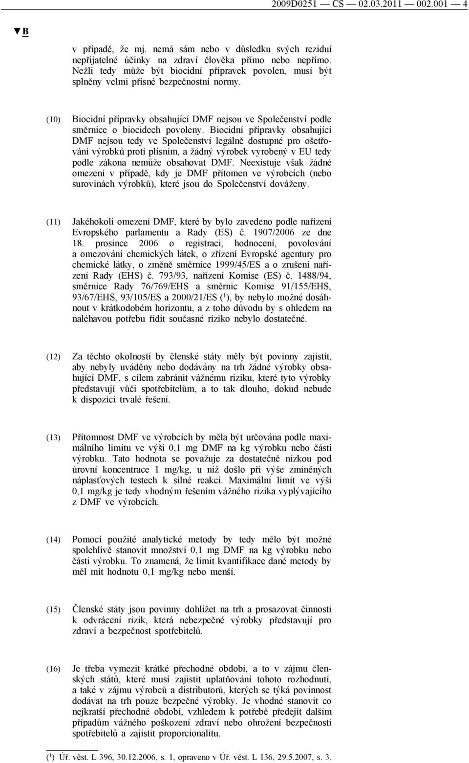 Biocidní přípravky obsahující DMF nejsou tedy ve Společenství legálně dostupné pro ošetřování výrobků proti plísním, a žádný výrobek vyrobený v EU tedy podle zákona nemůže obsahovat DMF.