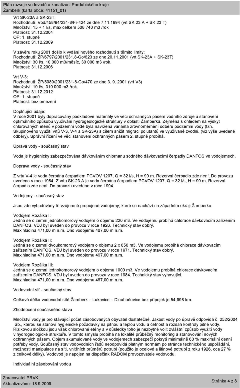 2001 (vrt SK-23A + SK-23T) Množství: 30 l/s, 10 000 m3/měsíc, 30 000 m3 /rok. Platnost: 31.12.2006 Vrt V-3: Rozhodnutí: ŽP/5089/2001/231-8-Go/470 ze dne 3. 9.