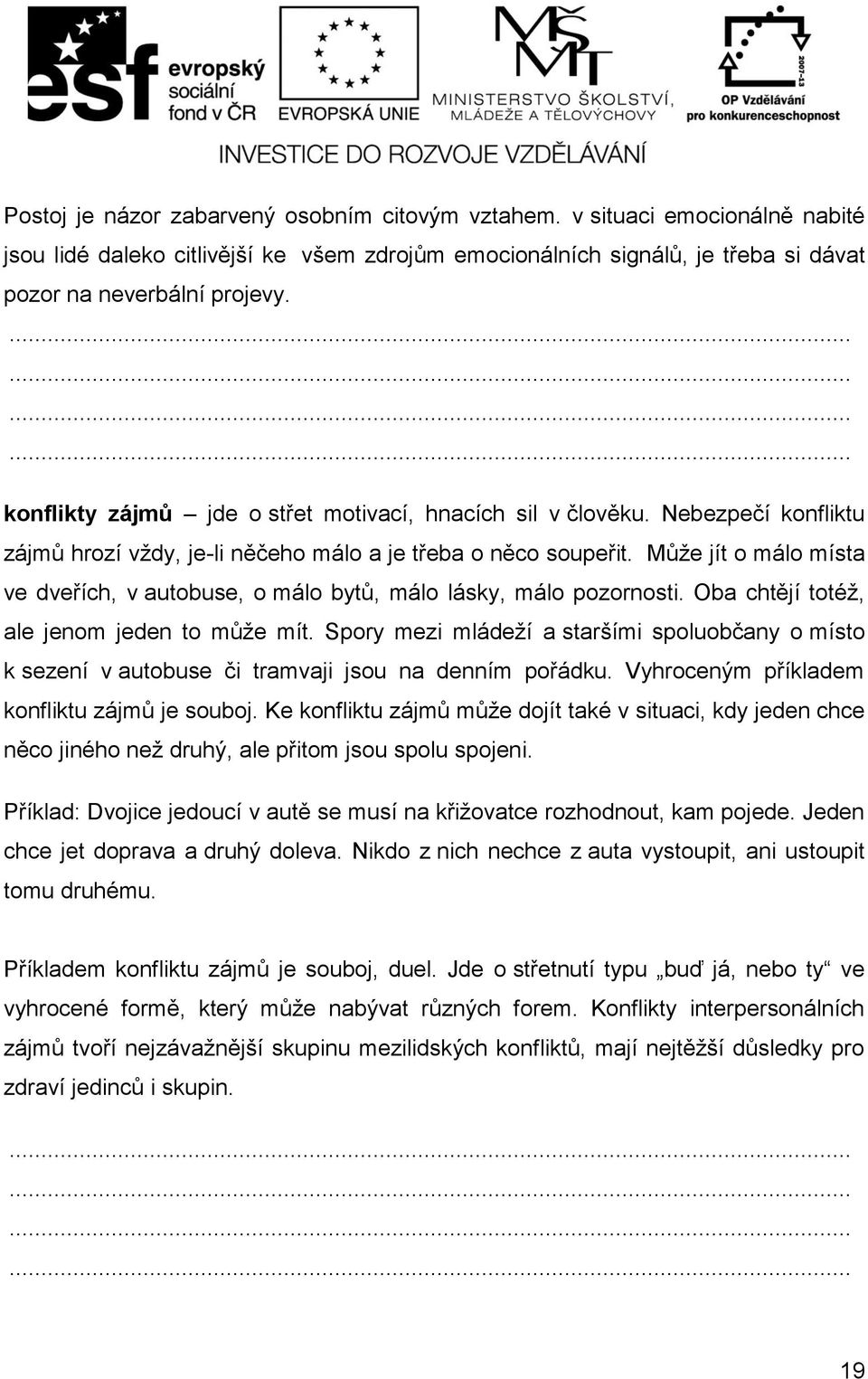 Může jít o málo místa ve dveřích, v autobuse, o málo bytů, málo lásky, málo pozornosti. Oba chtějí totéž, ale jenom jeden to může mít.