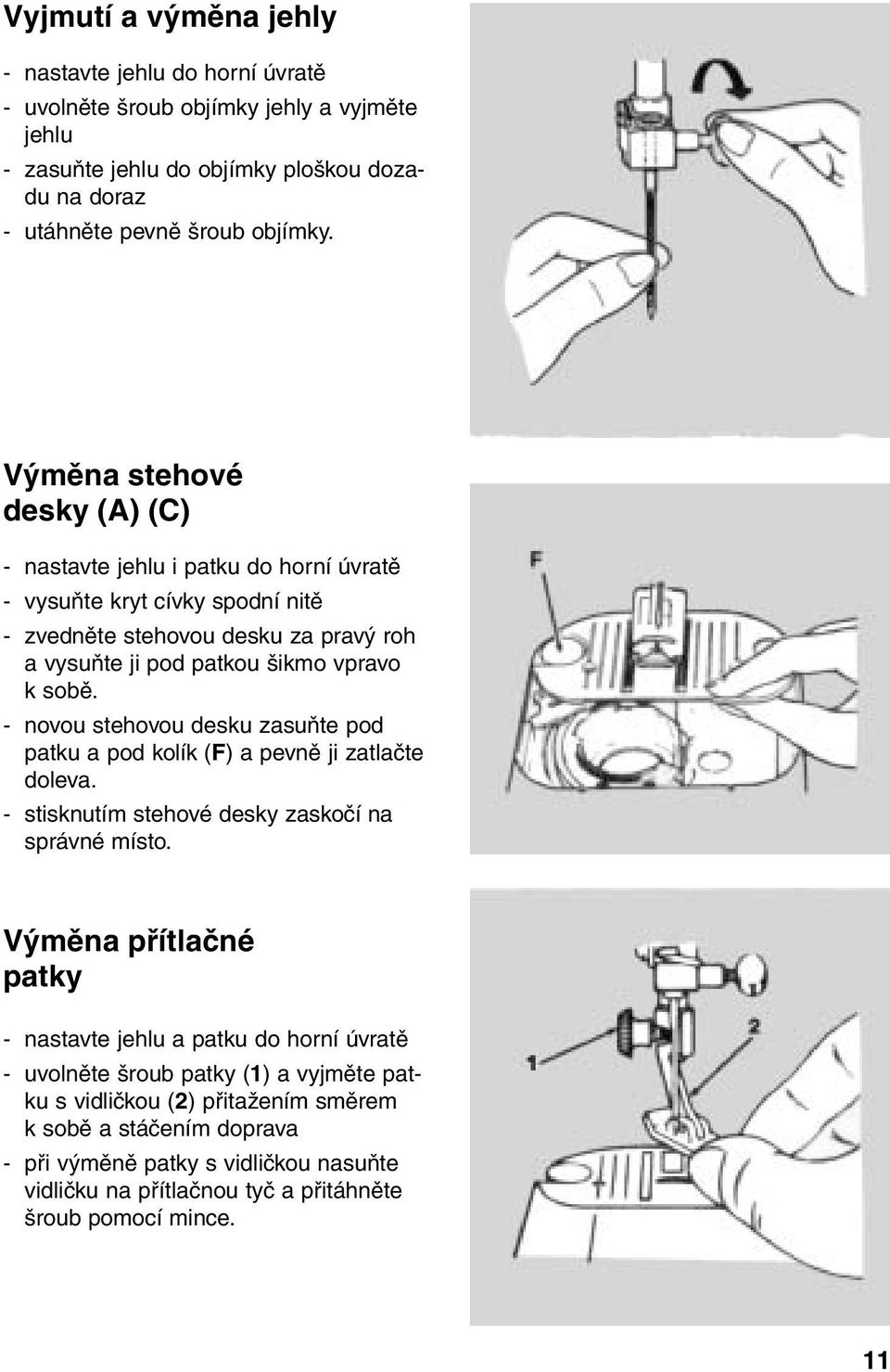 - novou stehovou desku zasuňte pod patku a pod kolík (F) a pevně ji zatlačte doleva. - stisknutím stehové desky zaskočí na správné místo.