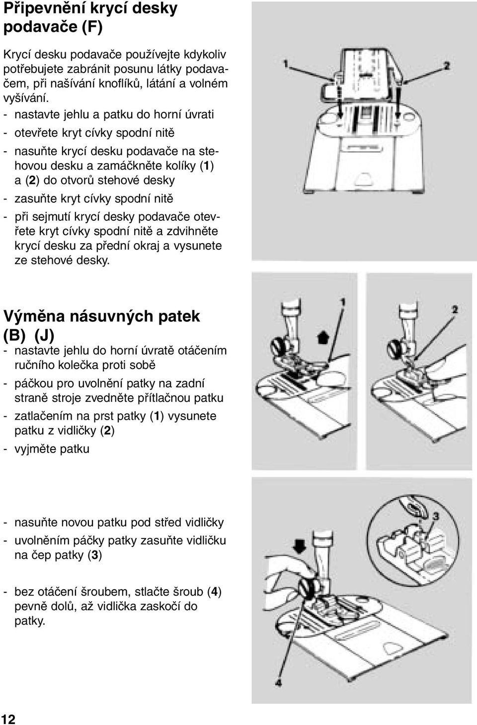 spodní nitě - při sejmutí krycí desky podavače otevřete kryt cívky spodní nitě a zdvihněte krycí desku za přední okraj a vysunete ze stehové desky.