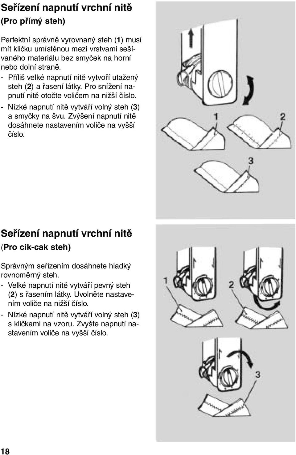 Zvýšení napnutí nitě dosáhnete nastavením voliče na vyšší číslo. Seřízení napnutí vrchní nitě (Pro cik-cak steh) Správným seřízením dosáhnete hladký rovnoměrný steh.