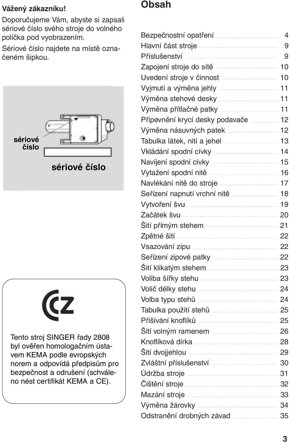 CE). Obsah Bezpečnostní opatření 4 Hlavní část stroje 9 Příslušenství 9 Zapojení stroje do sítě 10 Uvedení stroje v činnost 10 Vyjmutí a výměna jehly 11 Výměna stehové desky 11 Výměna přítlačné patky