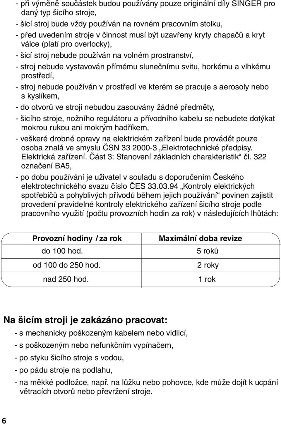 stroj nebude používán v prostředí ve kterém se pracuje s aerosoly nebo s kyslíkem, - do otvorů ve stroji nebudou zasouvány žádné předměty, - šicího stroje, nožního regulátoru a přívodního kabelu se