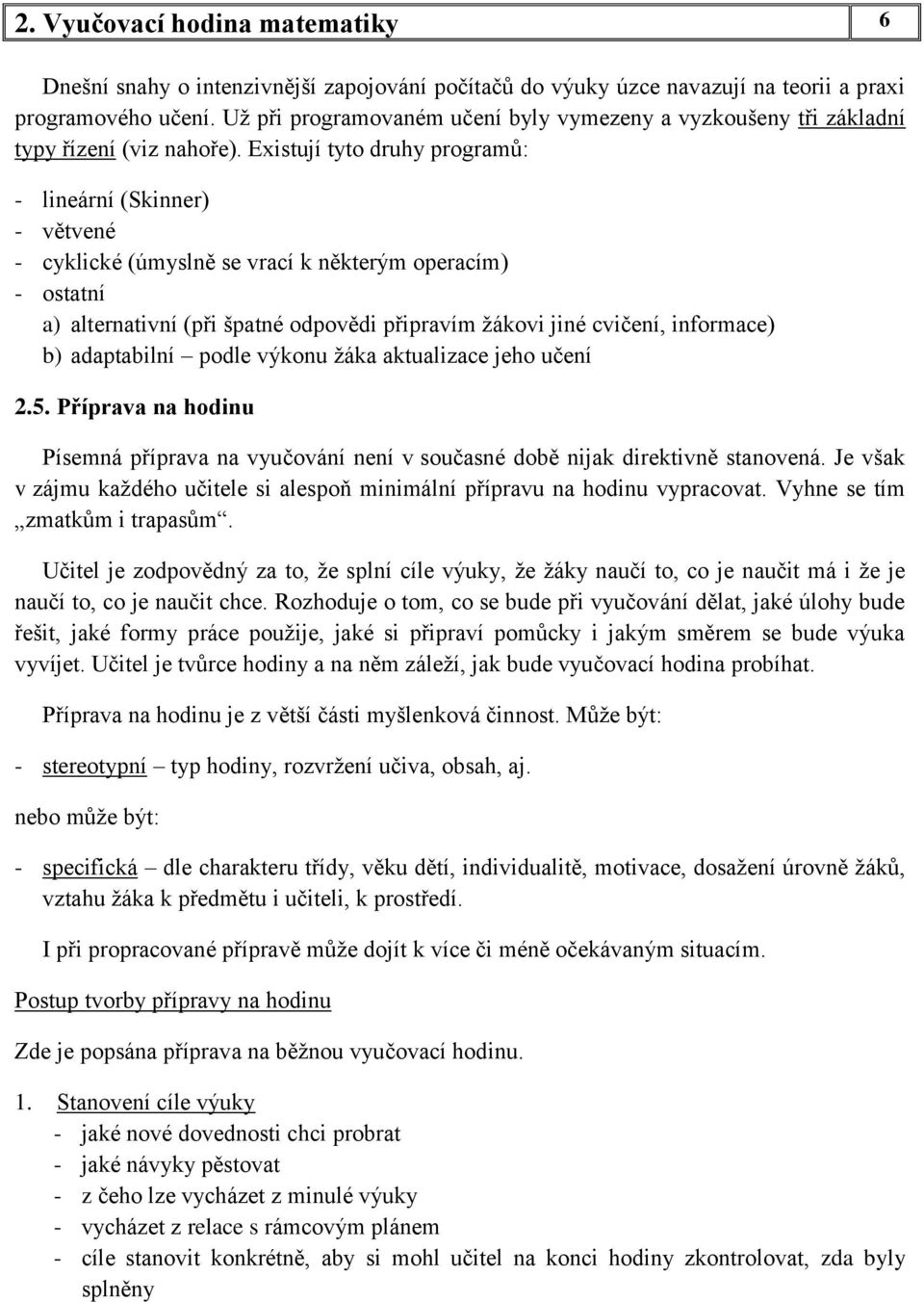 Existují tyto druhy programů: - lineární (Skinner) - větvené - cyklické (úmyslně se vrací k některým operacím) - ostatní a) alternativní (při špatné odpovědi připravím žákovi jiné cvičení, informace)