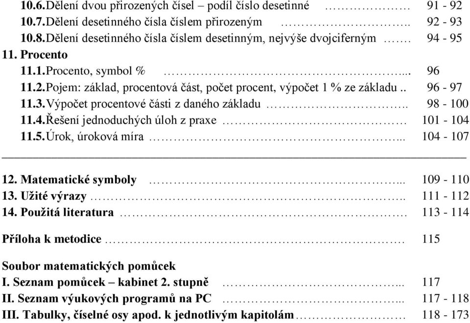 . 98-100 11.4. Řešení jednoduchých úloh z praxe 101-104 11.5. Úrok, úroková míra... 104-107 12. Matematické symboly... 109-110 13. Užité výrazy.. 111-112 14. Použitá literatura.