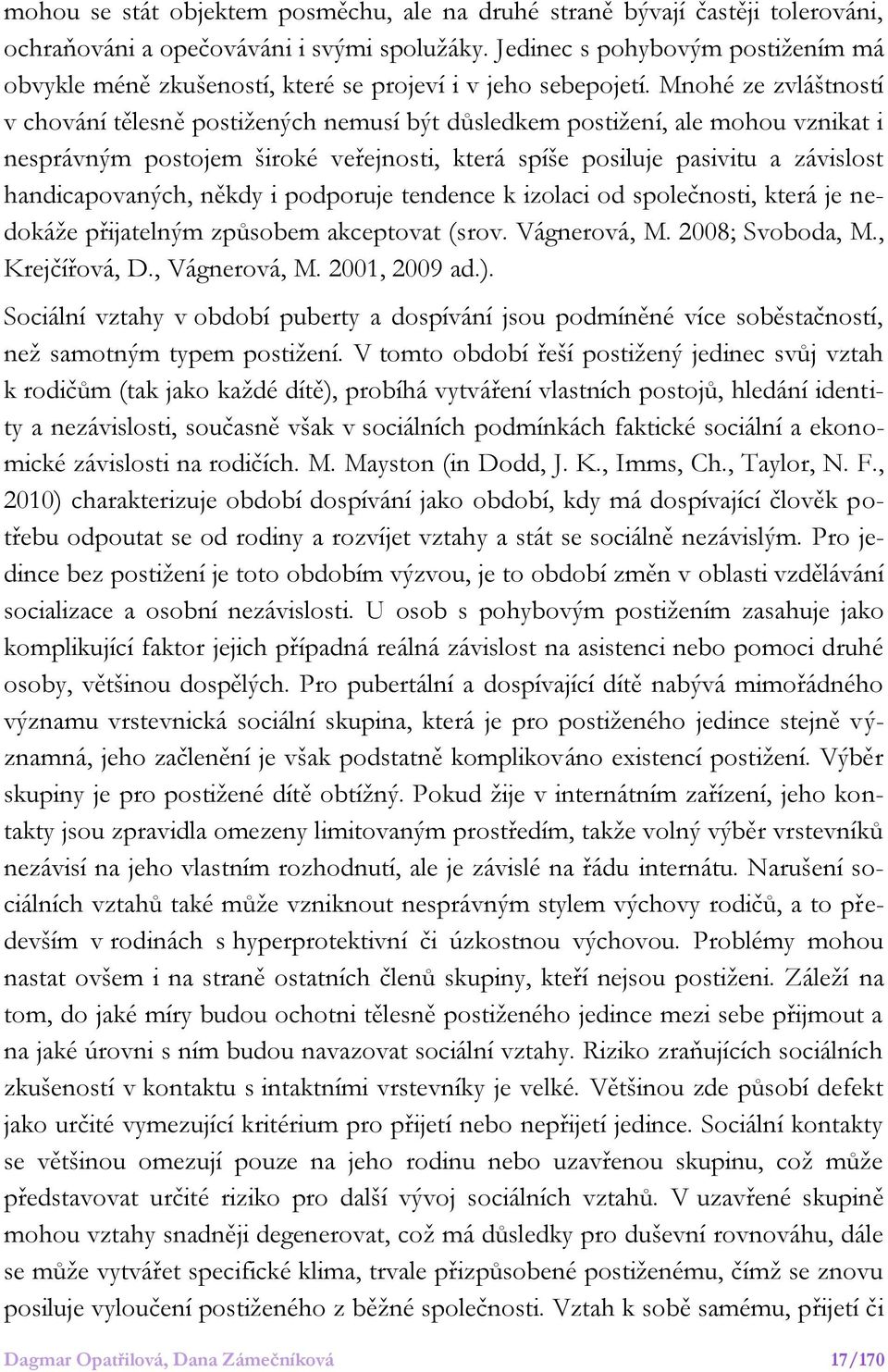 Mnohé ze zvláštností v chování tělesně postižených nemusí být důsledkem postižení, ale mohou vznikat i nesprávným postojem široké veřejnosti, která spíše posiluje pasivitu a závislost