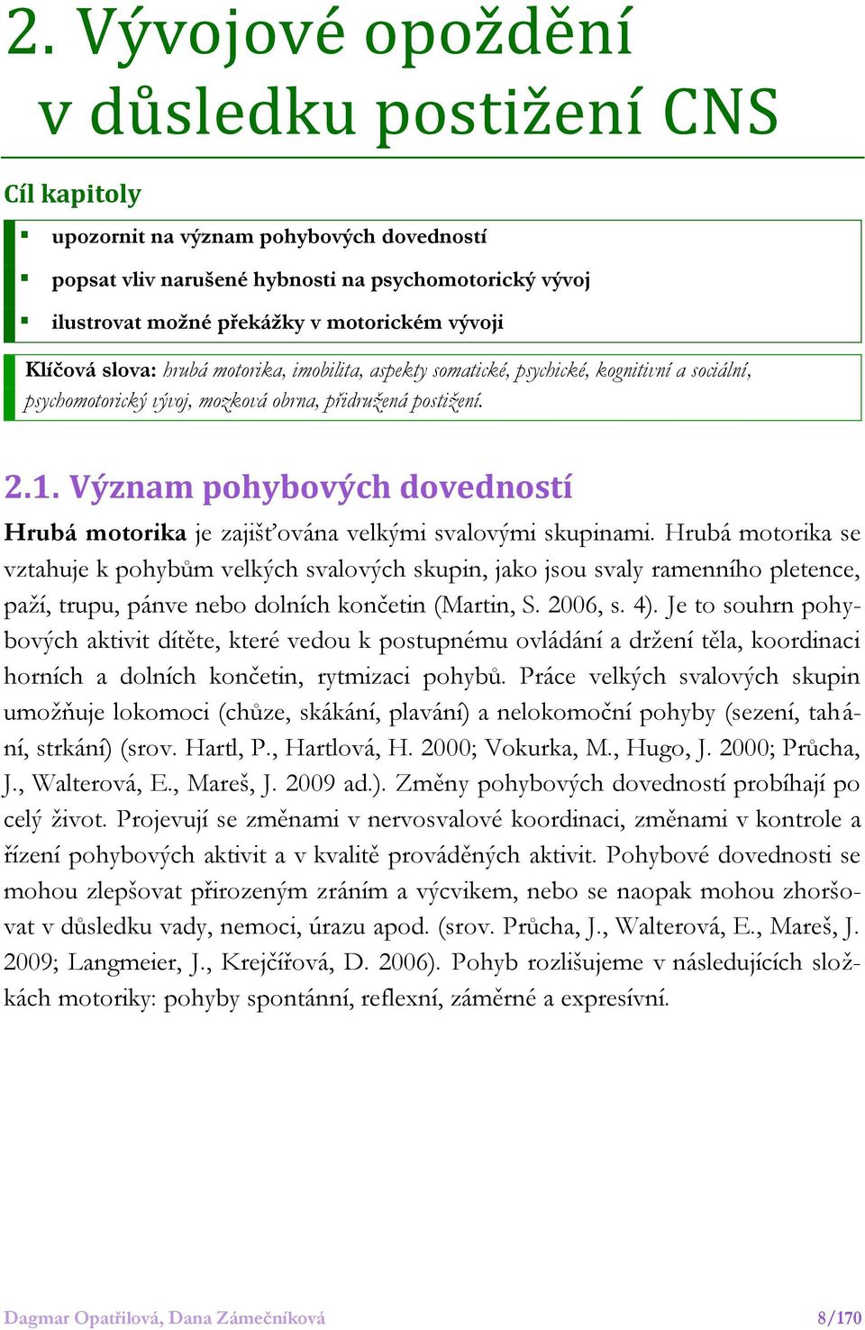 Význam pohybových dovedností Hrubá motorika je zajišťována velkými svalovými skupinami.