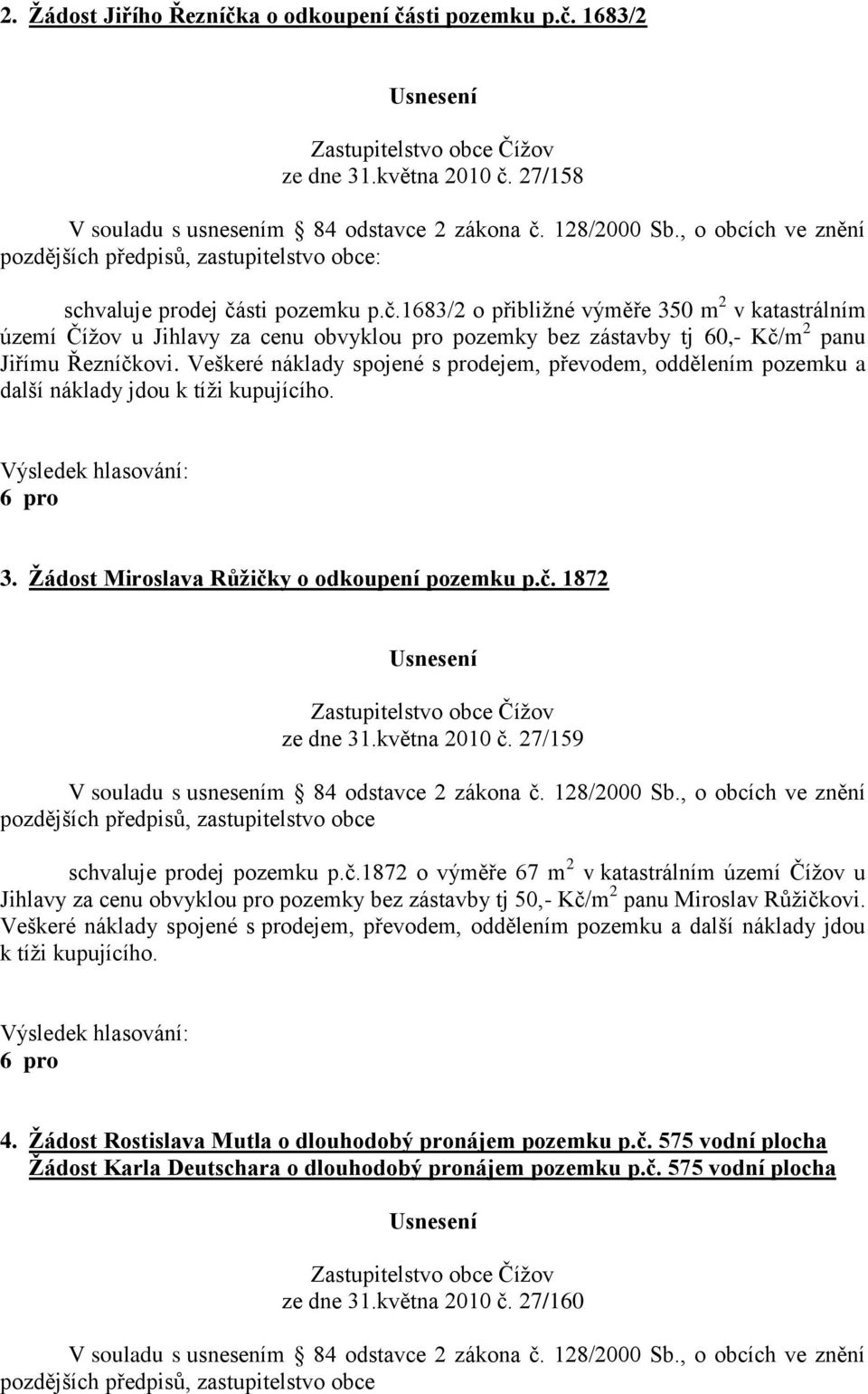 27/159 schvaluje prodej pozemku p.č.1872 o výměře 67 m 2 v katastrálním území Čížov u Jihlavy za cenu obvyklou pro pozemky bez zástavby tj 50,- Kč/m 2 panu Miroslav Růžičkovi.