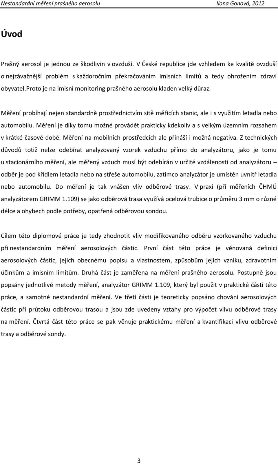 proto je na imisní monitoring prašného aerosolu kladen velký důraz. Měření probíhají nejen standardně prostřednictvím sítě měřících stanic, ale i s využitím letadla nebo automobilu.