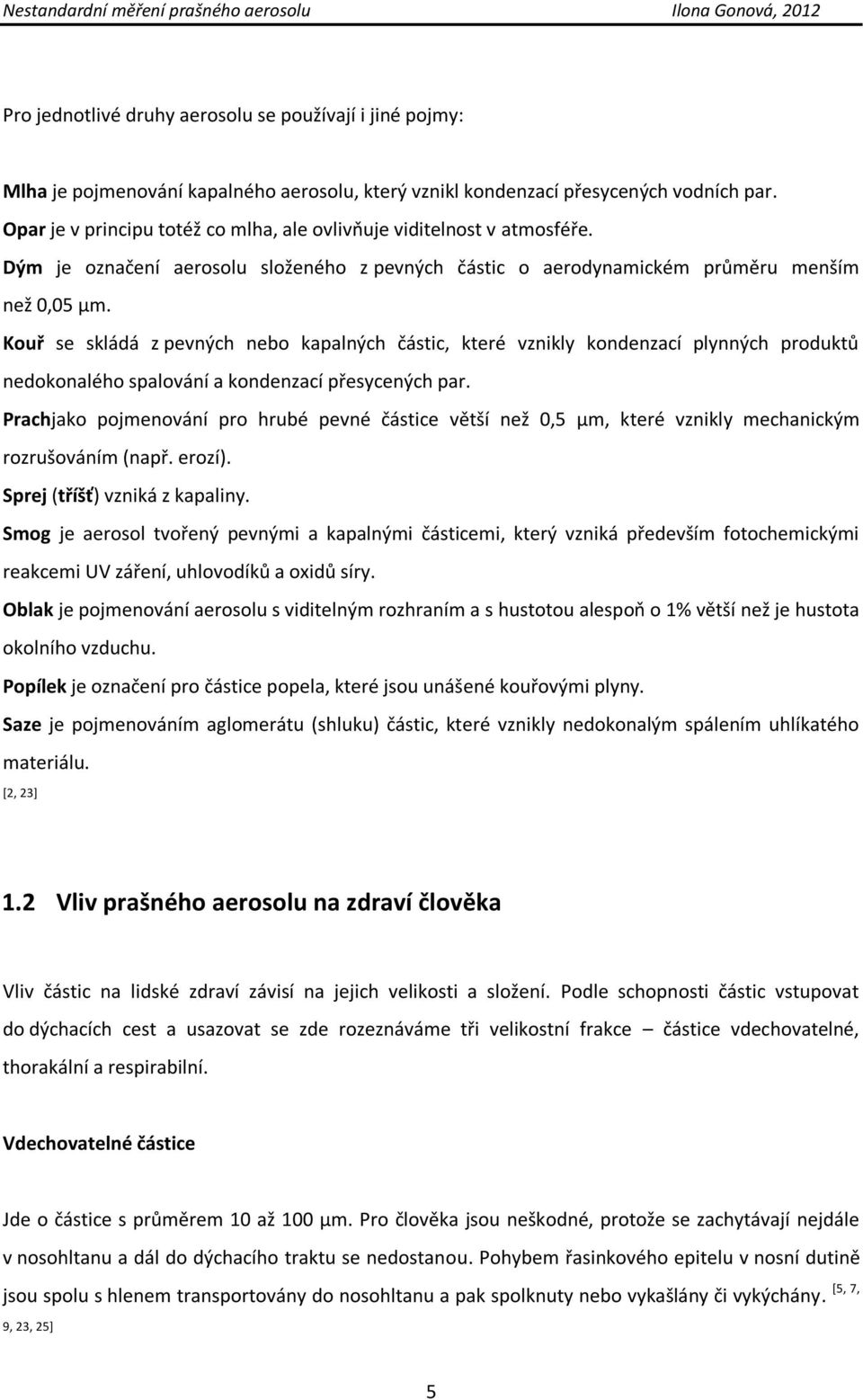 Kouř se skládá z pevných nebo kapalných částic, které vznikly kondenzací plynných produktů nedokonalého spalování a kondenzací přesycených par.