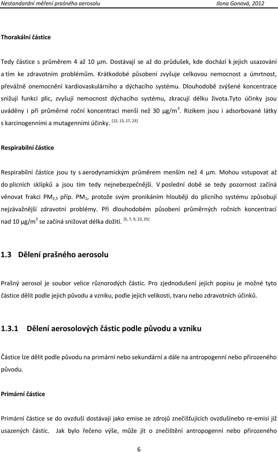 Dlouhodobě zvýšené koncentrace snižují funkci plic, zvyšují nemocnost dýchacího systému, zkracují délku života.tyto účinky jsou uváděny i při průměrné roční koncentraci menší než 30 µg/m 3.