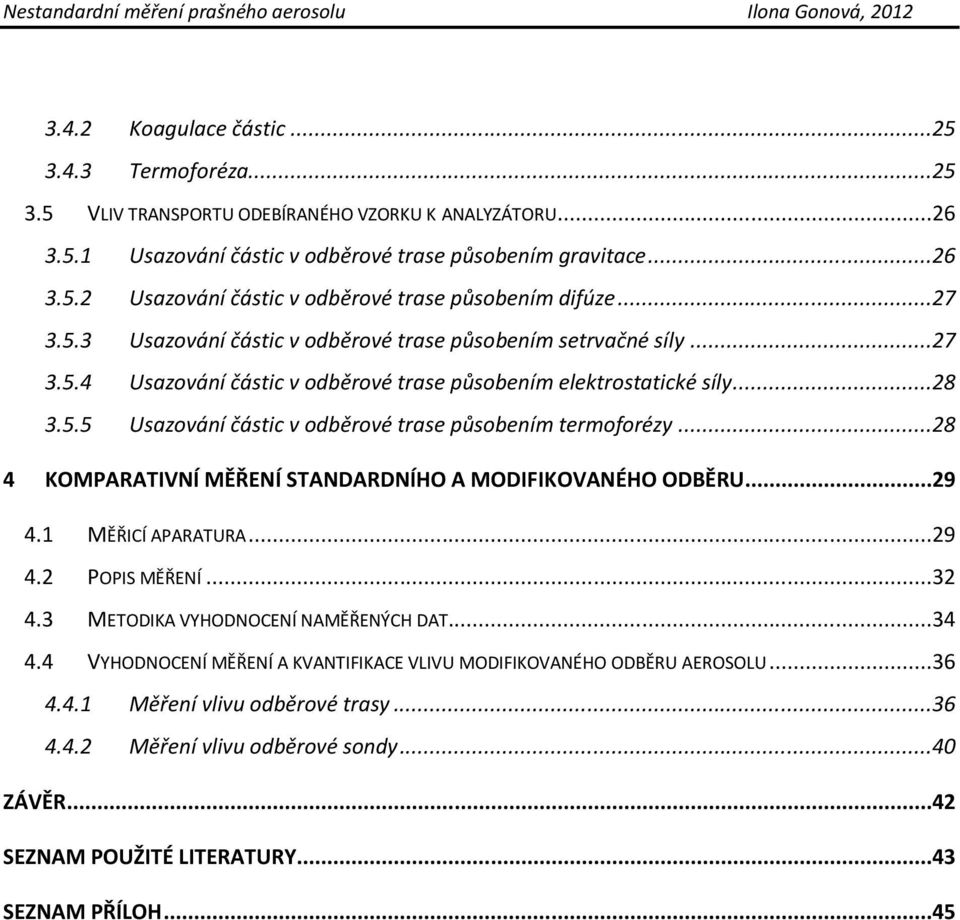 ..28 4 KOMPARATIVNÍ MĚŘENÍ STANDARDNÍHO A MODIFIKOVANÉHO ODBĚRU...29 4.1 MĚŘICÍ APARATURA...29 4.2 POPIS MĚŘENÍ...32 4.3 METODIKA VYHODNOCENÍ NAMĚŘENÝCH DAT...34 4.